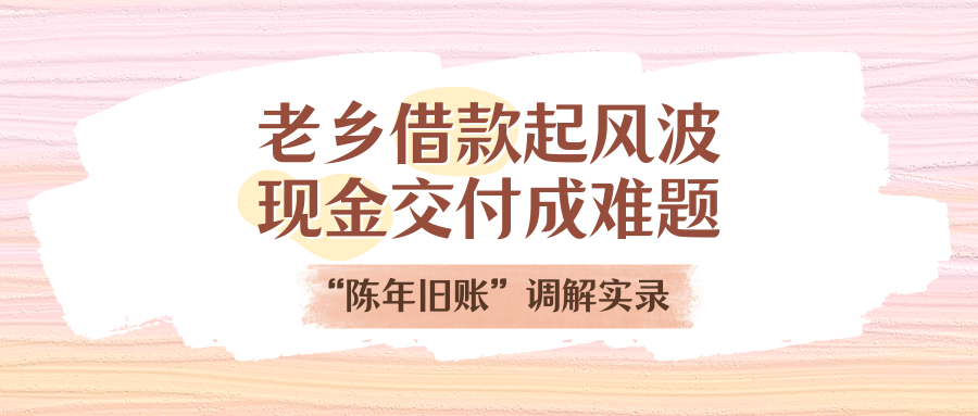 老乡告贷刮风浪，现金交付成难题！“陈年旧账”排解实录