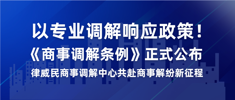以专业排解响应政策！《商事排解条例》正式颁布，律威民商事排解中心共赴商事解纷新征程